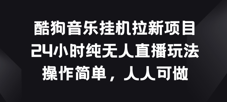 酷狗音乐挂JI拉新项目，24小时纯无人直播玩法，操作简单人人可做【揭秘】-599资源坊