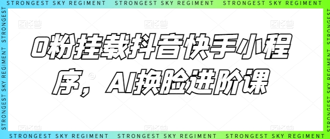 0粉挂载抖音快手小程序，AI换脸进阶课-599资源坊
