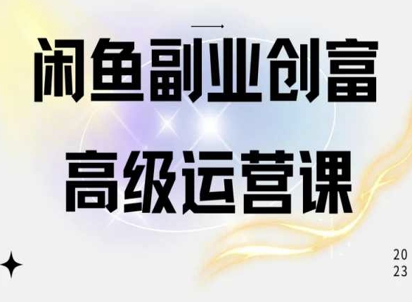 闲鱼电商运营高级课程，一部手机学会闲鱼开店赚钱-599资源坊