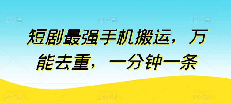 短剧最强手机搬运，万能去重，一分钟一条-599资源坊