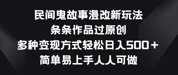 民间鬼故事漫改新玩法，条条作品过原创，多种变现方式，简单易上手人人可做【揭秘】-599资源坊