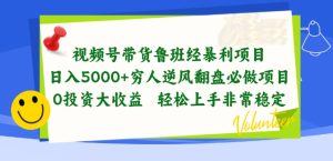 视频号带货鲁班经暴利项目,穷人逆风翻盘必做项目,0投资大收益轻松上手非常稳定【揭秘】-599资源坊
