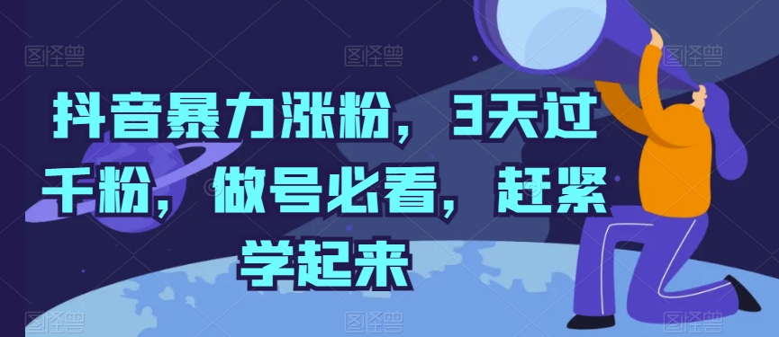抖音暴力涨粉，3天过千粉，做号必看，赶紧学起来【揭秘】-599资源坊