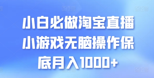 小白必做淘宝直播小游戏无脑操作保底月入1000+【揭秘】-599资源坊