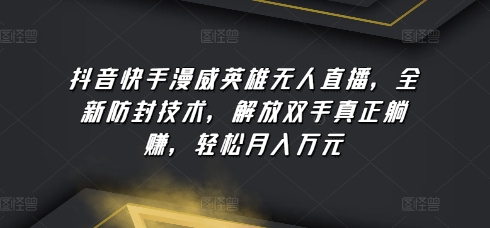 抖音快手漫威英雄无人直播，全新防封技术，解放双手真正躺赚，轻松月入万元【揭秘】-599资源坊