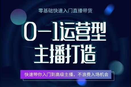 0-1运营型主播打造，​快速带你入门高级主播，不浪费入场机会-599资源坊