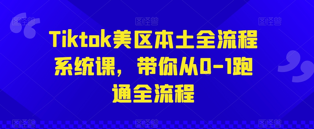 Tiktok美区本土全流程系统课，带你从0-1跑通全流程-599资源坊