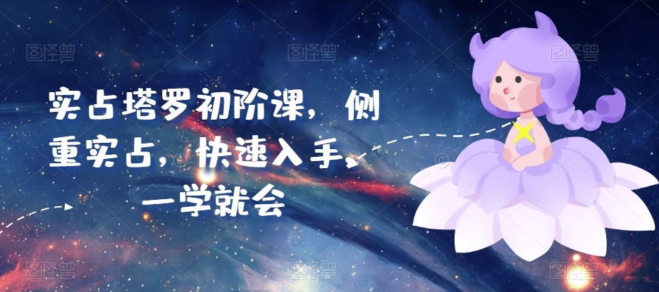 实占塔罗初阶课，侧重实占，快速入手，一学就会-599资源坊