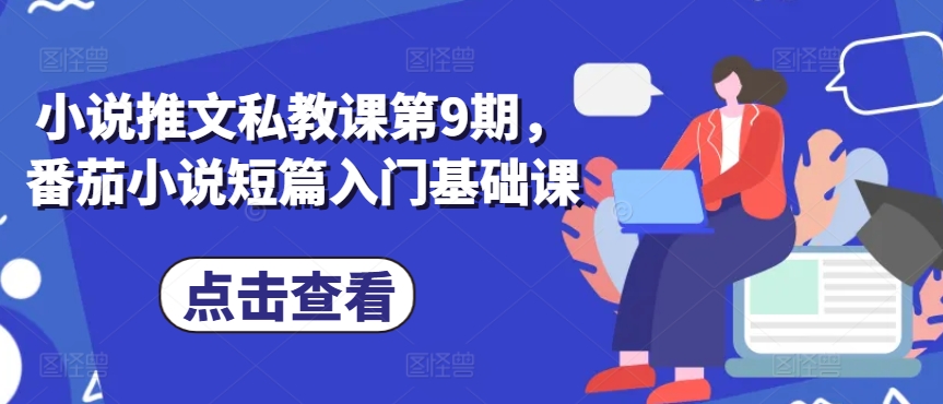小说推文私教课第9期，番茄小说短篇入门基础课-599资源坊