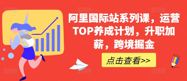 阿里国际站系列课，运营TOP养成计划，升职加薪，跨境掘金-599资源坊