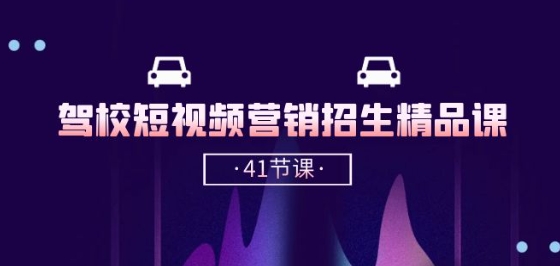 驾校-短视频营销招生精品课：抖音推广技巧，抖音短视频招生(41节课)-599资源坊