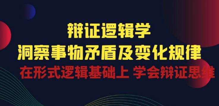 辩证 逻辑学 | 洞察 事物矛盾及变化规律 在形式逻辑基础上 学会辩证思维-599资源坊