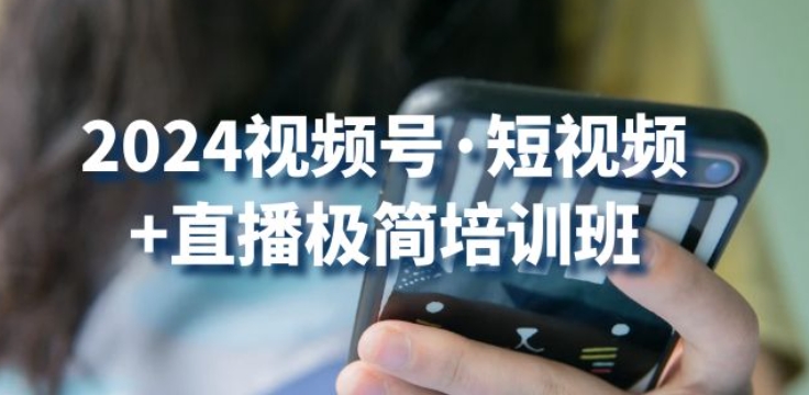 2024视频号·短视频+直播极简培训班：抓住视频号风口，流量红利-599资源坊