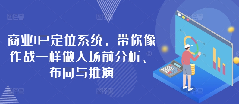 商业IP定位系统，带你像作战一样做入场前分析、布同与推演-599资源坊