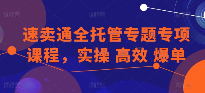 速卖通全托管专题专项课程，实操 高效 爆单-599资源坊