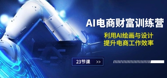 AI电商-财富训练营：利用AI绘画与设计，提升电商工作效率(23节课)-599资源坊
