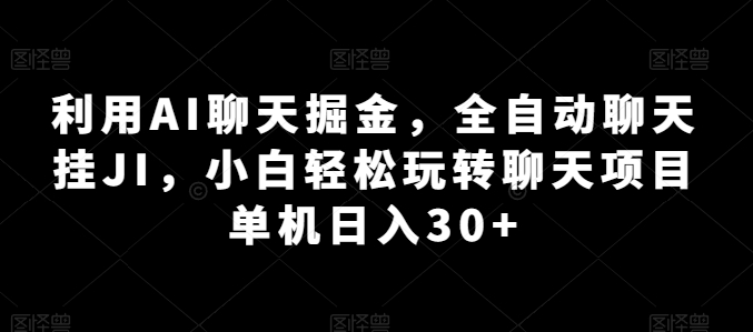 利用AI聊天掘金，全自动聊天挂JI，小白轻松玩转聊天项目 单机日入30+【揭秘】-599资源坊