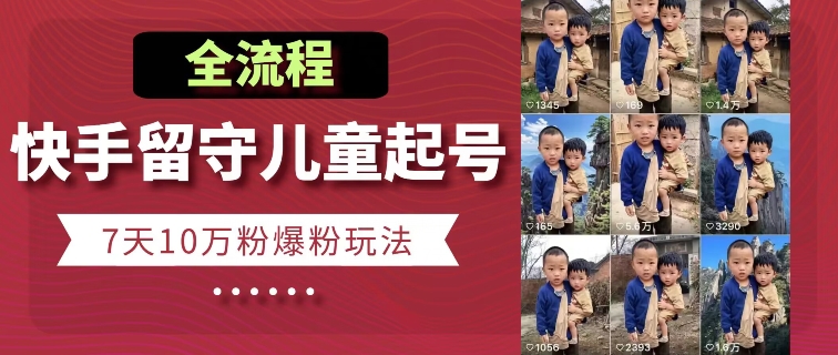 快手留守儿童博同情起号，7天10万粉爆粉玩法，全流程-599资源坊
