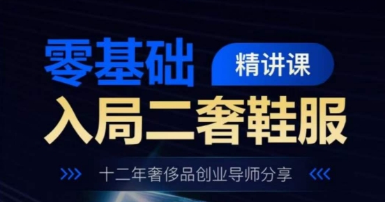 零基础入局二奢鞋服精讲课，十二年奢侈品创业导师分享-599资源坊
