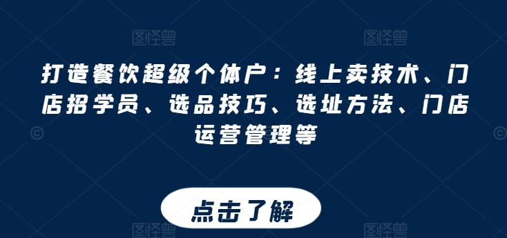 打造餐饮超级个体户：线上卖技术、门店招学员、选品技巧、选址方法、门店运营管理等-599资源坊