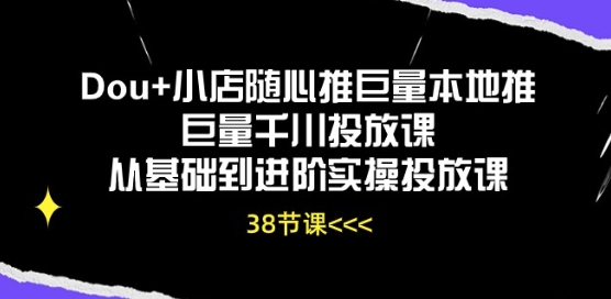 Dou+小店随心推巨量本地推巨量千川投放课从基础到进阶实操投放课-599资源坊