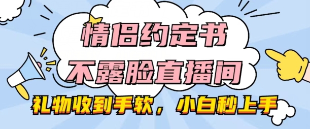 情侣约定书不露脸直播间，礼物收到手软，小白秒上手【揭秘】-599资源坊