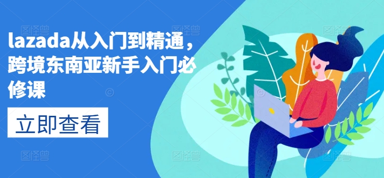 lazada从入门到精通，跨境东南亚新手入门必修课-599资源坊