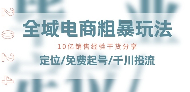 全域电商-粗暴玩法课：10亿销售经验干货分享!定位/免费起号/千川投流-599资源坊