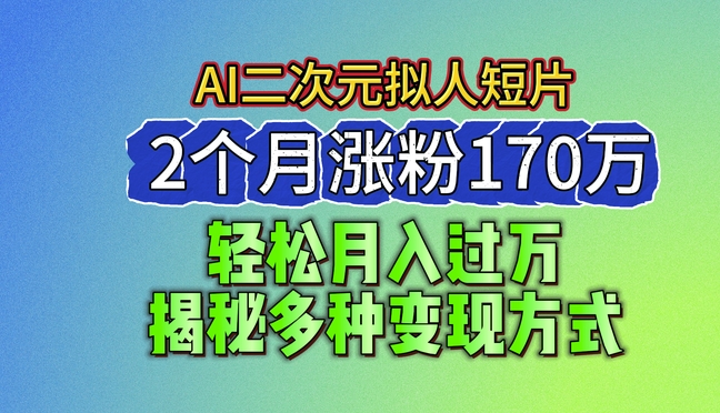 2024最新蓝海AI生成二次元拟人短片，2个月涨粉170万，揭秘多种变现方式【揭秘】-599资源坊