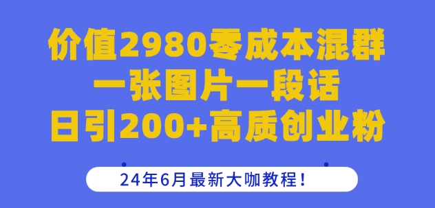 价值2980零成本混群一张图片一段话日引200+高质创业粉，24年6月最新大咖教程【揭秘】-599资源坊