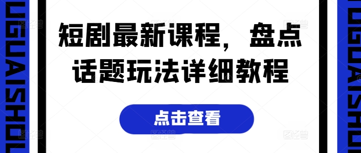 短剧最新课程，盘点话题玩法详细教程-599资源坊