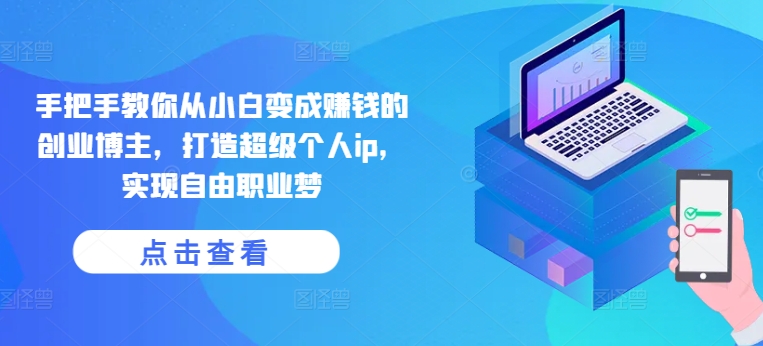手把手教你从小白变成赚钱的创业博主，打造超级个人ip，实现自由职业梦-599资源坊