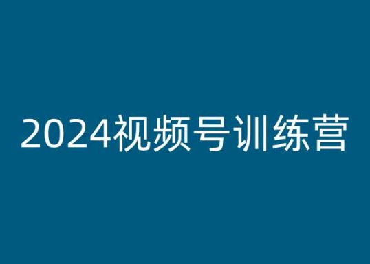 2024视频号训练营，视频号变现教程-599资源坊