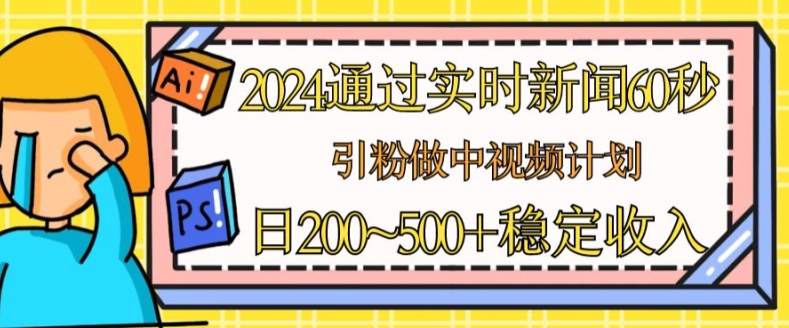 2024通过实时新闻60秒，引粉做中视频计划或者流量主，日几张稳定收入【揭秘】-599资源坊