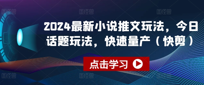 2024最新小说推文玩法，今日话题玩法，快速量产(快剪)-599资源坊