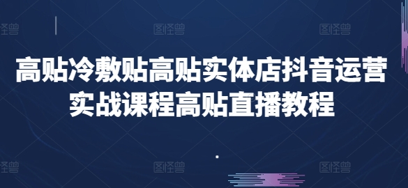 高贴冷敷贴高贴实体店抖音运营实战课程高贴直播教程-599资源坊