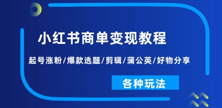 小红书商单变现教程：起号涨粉/爆款选题/剪辑/蒲公英/好物分享/各种玩法-599资源坊