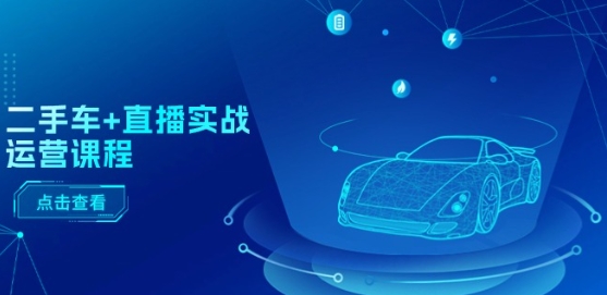 二手车+直播实战运营课程：直播推荐/短视频推荐/千川投放/直播全流程-599资源坊