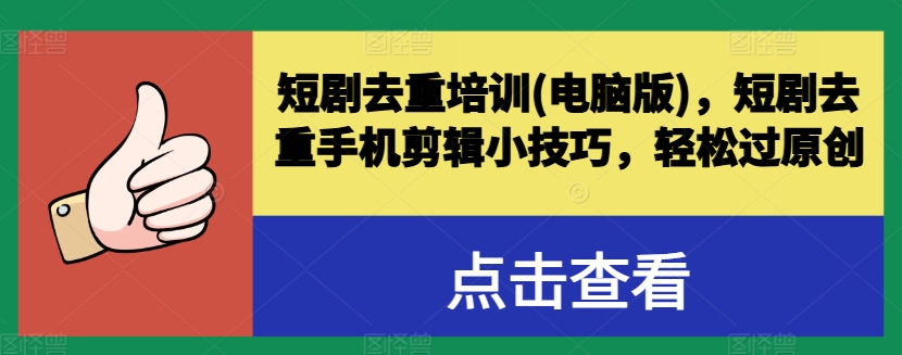 短剧去重培训(电脑版)，短剧去重手机剪辑小技巧，轻松过原创-599资源坊