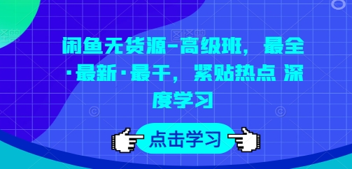 闲鱼无货源-高级班，最全·最新·最干，紧贴热点 深度学习-599资源坊