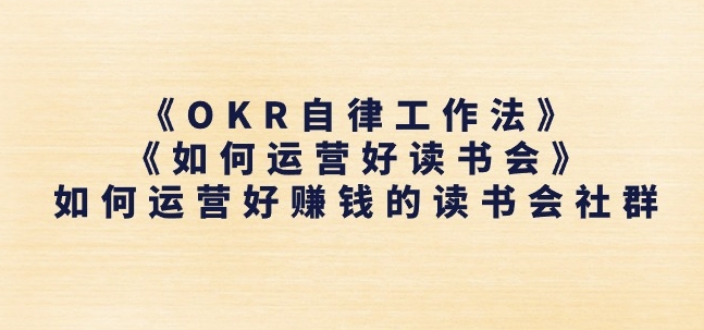 《OKR自律工作法》+《如何运营好读书会》如何运营好赚钱的读书会社群-599资源坊