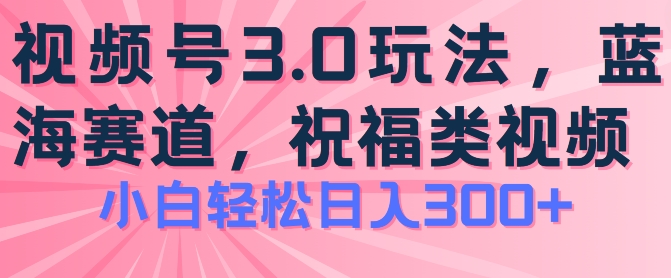 2024视频号蓝海项目，祝福类玩法3.0，操作简单易上手，日入300+【揭秘】-599资源坊