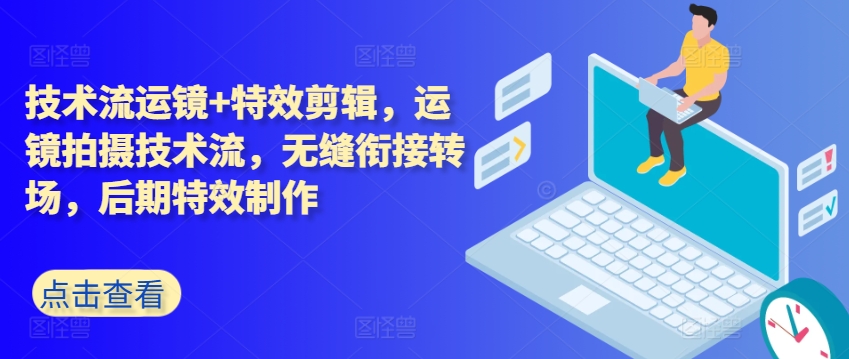 技术流运镜+特效剪辑，​运镜拍摄技术流，无缝衔接转场，后期特效制作-599资源坊
