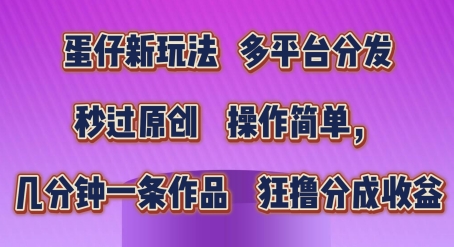 蛋仔新玩法，多平台分发，秒过原创，操作简单，几分钟一条作品，狂撸分成收益【揭秘】-599资源坊