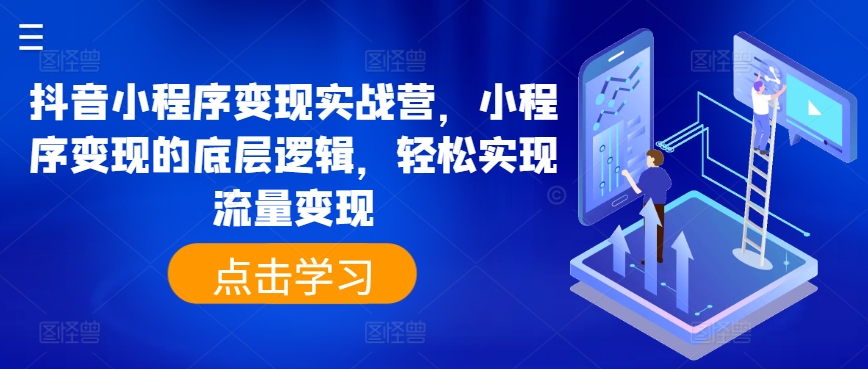 抖音小程序变现实战营，小程序变现的底层逻辑，轻松实现流量变现-599资源坊
