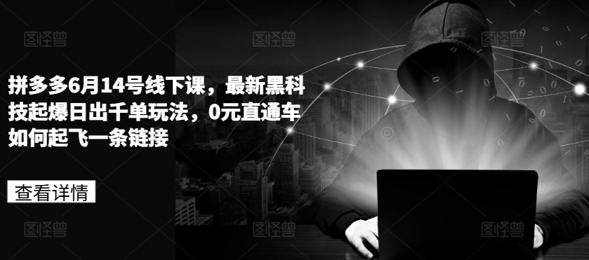 拼多多6月14号线下课，最新黑科技起爆日出千单玩法，0元直通车如何起飞一条链接-599资源坊