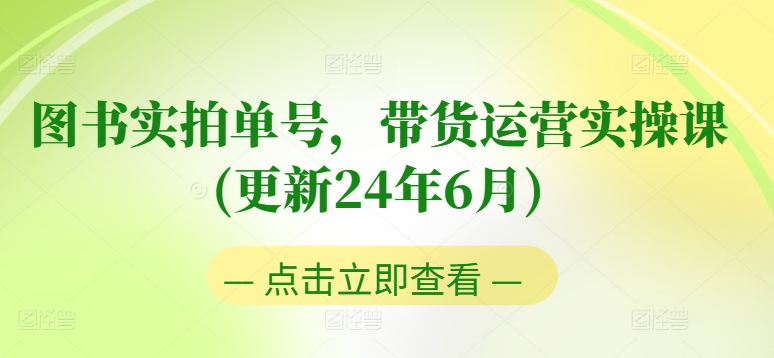 图书实拍单号，带货运营实操课(更新24年6月)，0粉起号，老号转型，零基础入门+进阶-599资源坊