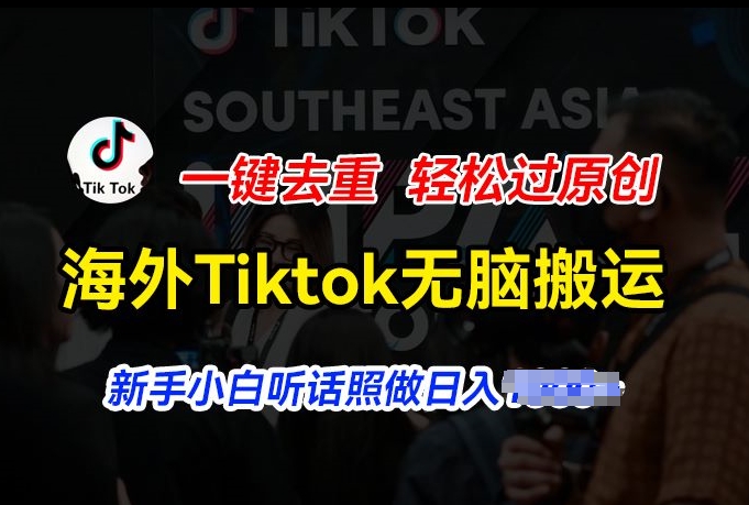 海外Tiktok短视频无脑搬运，一键去重轻松过原创，新手小白听话照做日入几张【揭秘】-599资源坊