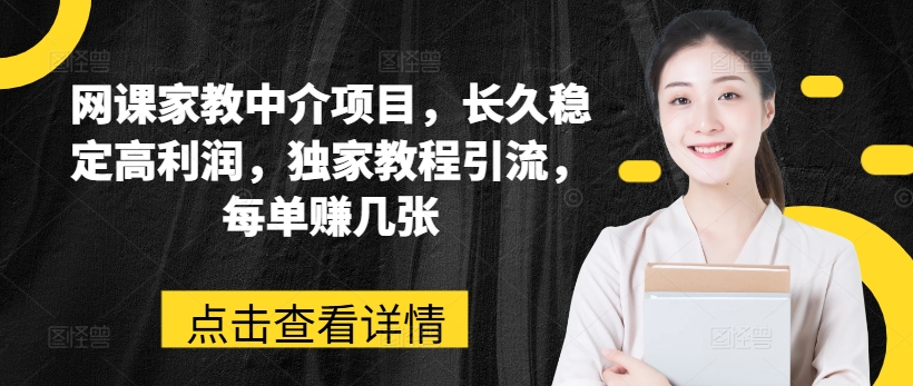 网课家教中介项目，长久稳定高利润，独家教程引流，每单赚几张-599资源坊