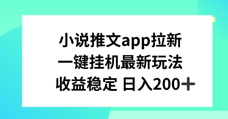 小说推文APP拉新，一键挂JI新玩法，收益稳定日入200+【揭秘】-599资源坊